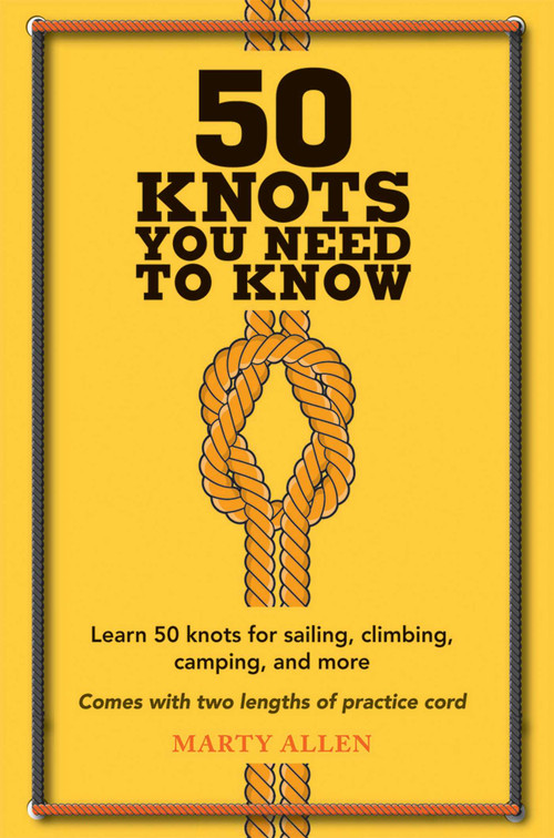 50 Knots You Need to Know (Learn 50 knots for sailing, climbing, camping, and more) by Marty Allen, 9781909313569