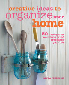 Creative Ideas to Organize Your Home (50 step-by-step projects to bring order into your life) by Linda Peterson, 9781782490975