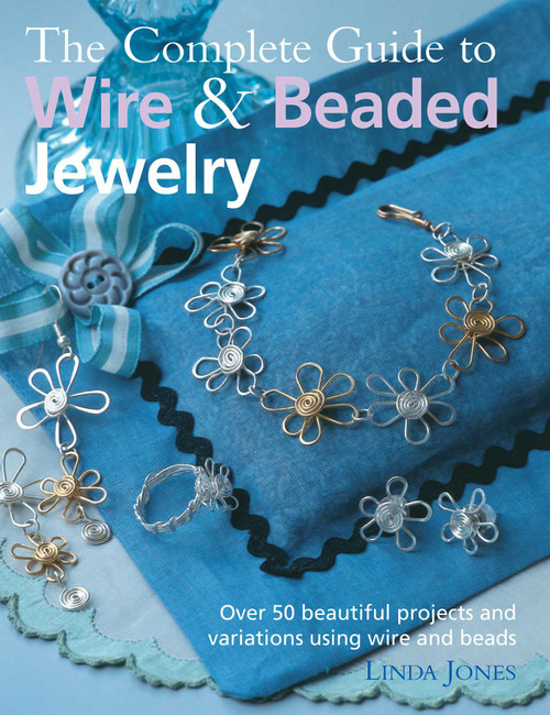 The Complete Guide to Wire & Beaded Jewelry (Over 50 beautiful projects and variations using wire and beads) by Linda Jones, 9781906525705
