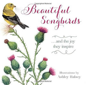 Beautiful Songbirds (...and the joy they inspire.) by Ashley Halsey, 9781416245490