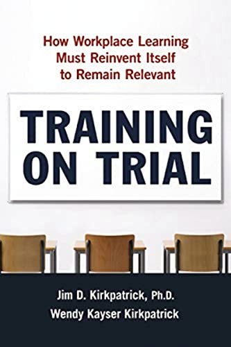 Training on Trial (How Workplace Learning Must Reinvent Itself to Remain Relevant) by Jim Kirkpatrick, Wendy Kayser Kirkpatrick, 9780814438145