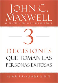 3 Decisiones que toman las personas exitosas (El mapa para alcanzar el éxito) (Spanish Edition) by John C. Maxwell, 9780718082093