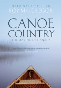 Canoe Country (The Making of Canada) by Roy MacGregor, 9780307361424