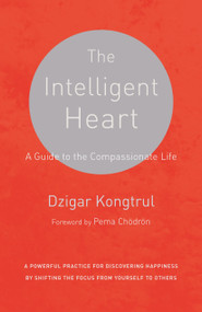 The Intelligent Heart (A Guide to the Compassionate Life) by Dzigar Kongtrul, Joseph Waxman, Pema Chodron, 9781611801781