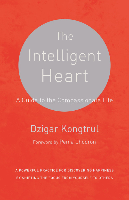 The Intelligent Heart (A Guide to the Compassionate Life) by Dzigar Kongtrul, Joseph Waxman, Pema Chodron, 9781611801781