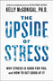 The Upside of Stress (Why Stress Is Good for You, and How to Get Good at It) by Kelly McGonigal, 9781101982938