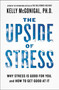 The Upside of Stress (Why Stress Is Good for You, and How to Get Good at It) by Kelly McGonigal, PhD, 9781101982938