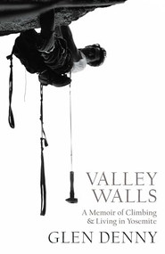 Valley Walls (A Memoir of Climbing and Living in Yosemite) by Glen Denny, 9781930238633