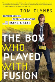 The Boy Who Played With Fusion (Extreme Science, Extreme Parenting, and How to Make a Star) by Tom Clynes, 9780544705029
