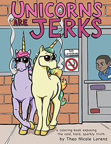 Unicorns Are Jerks (A Coloring Book Exposing the Cold, Hard, Sparkly Truth) by Theo Lorenz, 9781492647201
