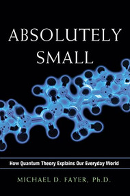 Absolutely Small (How Quantum Theory Explains Our Everyday World) by Michael D. FAYER, 9780814438114