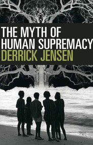 The Myth of Human Supremacy by Derrick Jensen, 9781609806781