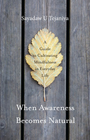 When Awareness Becomes Natural (A Guide to Cultivating Mindfulness in Everyday Life) by Sayadaw U Tejaniya, 9781611803075