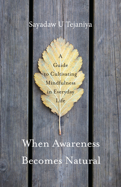 When Awareness Becomes Natural (A Guide to Cultivating Mindfulness in Everyday Life) by Sayadaw U Tejaniya, 9781611803075