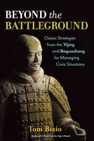 Beyond the Battleground (Classic Strategies from the Yijing and Baguazhang for Managing Crisis Situations) by Tom Bisio, 9781623170066