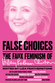 False Choices (The Faux Feminism of Hillary Rodham Clinton) by Liza Featherstone, 9781784784614