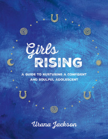 Girls Rising (A Guide to Nurturing a Confident and Soulful Adolescent) by Urana Jackson, 9781941529188