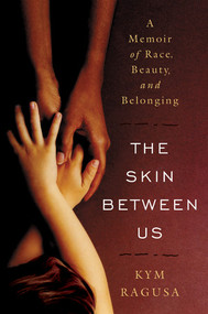 The Skin Between Us (A Memoir of Race, Beauty, and Belonging) by Kym Ragusa, 9780393058901