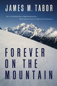 Forever on the Mountain (The Truth Behind One of Mountaineering's Most Controversial and Mysterious Disasters) by James M. Tabor, 9780393061741