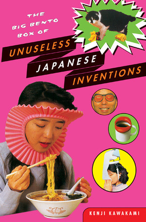The Big Bento Box of Unuseless Japanese Inventions by Kenji Kawakami, Hugh Fearnley-Whittingstall, Dan Papia, 9780393326765