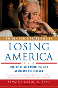 Losing America (Confronting a Reckless and Arrogant Presidency) by Robert C. Byrd, 9780393327014