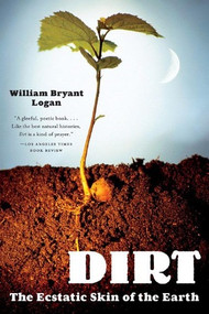 Dirt (The Ecstatic Skin of the Earth) by William Bryant Logan, 9780393329476