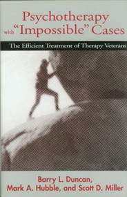 Psychotherapy with "Impossible" Cases (The Efficient Treatment of Therapy Veterans) by Barry L. Duncan, Mark A. Hubble, Scott D. Miller, 9780393702460