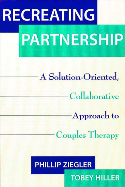 Recreating Partnership (A Solution-Oriented, Collaborative Approach to Couples Therapy) by Tobey Hiller, Phillip Ziegler, 9780393703498