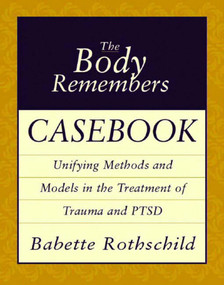 The Body Remembers Casebook (Unifying Methods and Models in the Treatment of Trauma and PTSD) by Babette Rothschild, 9780393704006