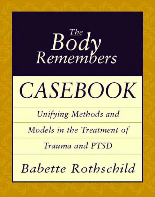 The Body Remembers Casebook (Unifying Methods and Models in the Treatment of Trauma and PTSD) by Babette Rothschild, 9780393704006
