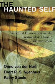 The Haunted Self (Structural Dissociation and the Treatment of Chronic Traumatization) by Onno van der Hart, Ellert R. S. Nijenhuis, Kathy Steele, 9780393704013