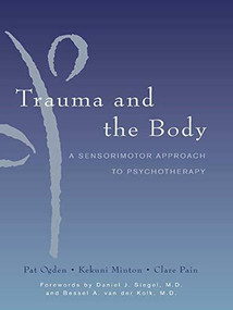 Trauma and the Body (A Sensorimotor Approach to Psychotherapy) by Kekuni Minton, Pat Ogden, Clare Pain, Daniel J. Siegel, Bessel van der Kolk, 9780393704570