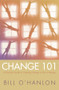 Change 101 (A Practical Guide to Creating Change in Life or Therapy) by Bill O'Hanlon, 9780393704969