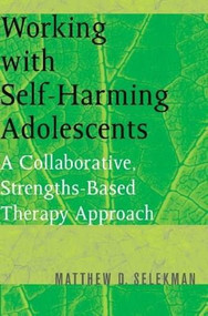 Working with Self-Harming Adolescents (A Collaborative, Strengths-Based Therapy Approach) by Matthew D. Selekman, 9780393704990