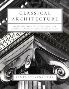 Classical Architecture (An Introduction to Its Vocabulary and Essentials, with a Select Glossary of Terms) by James Stevens Curl, 9780393731194