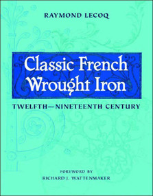 Classic French Wrought Iron (Twelfth–Nineteenth Century) by Raymond Lecoq, Gregory Bruhn, 9780393731576