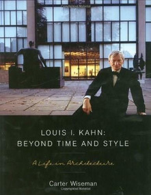 Louis I. Kahn: Beyond Time and Style (A Life in Architecture) by Carter Wiseman, 9780393731651