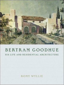 Bertram Goodhue (His Life and Residential Architecture) by Romy Wyllie, 9780393732191