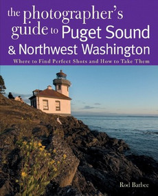 The Photographer's Guide to Puget Sound (Where to Find the Perfect Shots and How to Take Them) by Rod Barbee, 9780881507560