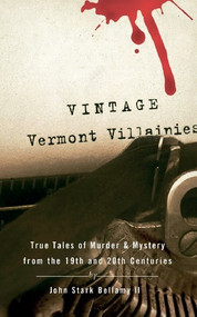 Vintage Vermont Villainies (True Tales of Murder & Mystery from the 19th and 20th Centuries) by John Stark Bellamy II, 9780881507492