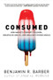 Consumed (How Markets Corrupt Children, Infantilize Adults, and Swallow Citizens Whole) by Benjamin R. Barber, 9780393330892