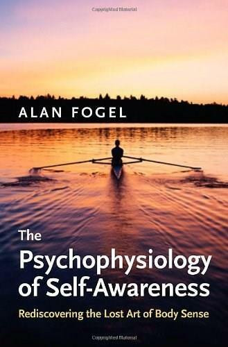 The Psychophysiology of Self-Awareness (Rediscovering the Lost Art of Body Sense) by Alan Fogel, 9780393705447