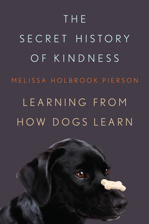 The Secret History of Kindness (Learning from How Dogs Learn) by Melissa Holbrook Pierson, 9780393066197