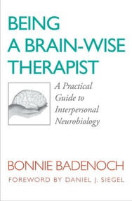 Being a Brain-Wise Therapist (A Practical Guide to Interpersonal Neurobiology) by Bonnie Badenoch, 9780393705546