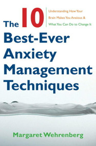 The 10 Best-Ever Anxiety Management Techniques (Understanding How Your Brain Makes You Anxious and What You Can Do to Change It) by Margaret Wehrenberg, 9780393705560