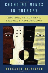 Changing Minds in Therapy (Emotion, Attachment, Trauma, and Neurobiology) by Margaret Wilkinson, 9780393705614