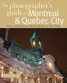 The Photographer's Guide to Montreal & Quebec City (Where to Find Perfect Shots and How to Take Them) by Steven Howell, 9780881508505