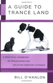 A Guide to Trance Land (A Practical Handbook of Ericksonian and Solution-Oriented Hypnosis) by Bill O'Hanlon, 9780393705782