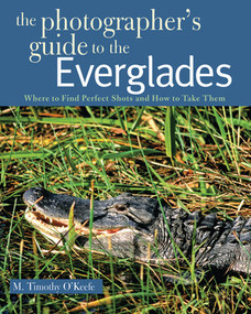 The Photographer's Guide to the Everglades (Where to Find Perfect Shots and How to Take Them) by M. Timothy O'Keefe, 9780881508659