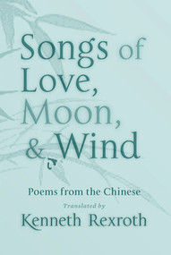 Songs of Love, Moon, & Wind (Poems from the Chinese) by Kenneth Rexroth, Eliot Weinberger, 9780811218368